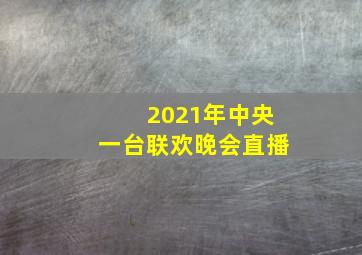 2021年中央一台联欢晚会直播