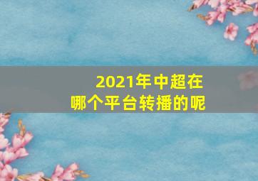 2021年中超在哪个平台转播的呢