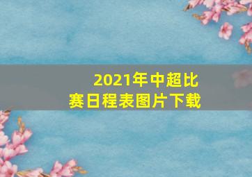 2021年中超比赛日程表图片下载