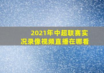 2021年中超联赛实况录像视频直播在哪看