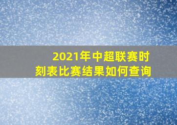 2021年中超联赛时刻表比赛结果如何查询