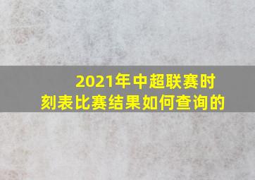 2021年中超联赛时刻表比赛结果如何查询的