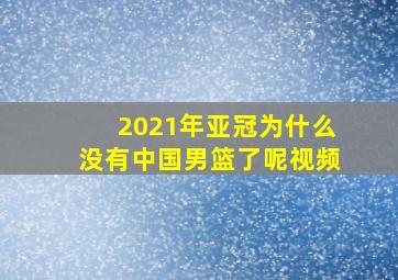 2021年亚冠为什么没有中国男篮了呢视频