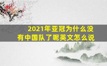 2021年亚冠为什么没有中国队了呢英文怎么说