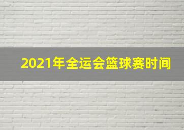 2021年全运会篮球赛时间