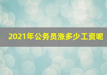 2021年公务员涨多少工资呢