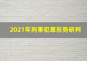 2021年刑事犯罪形势研判