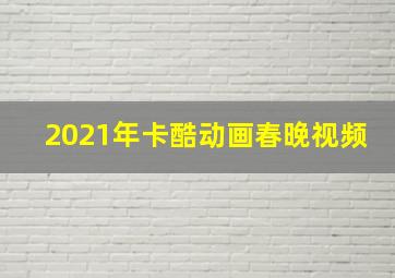 2021年卡酷动画春晚视频