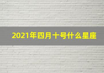 2021年四月十号什么星座