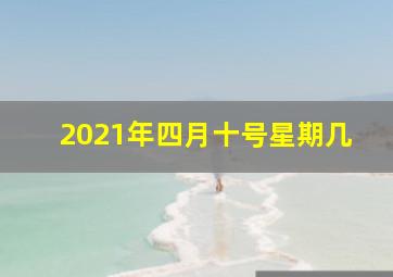 2021年四月十号星期几