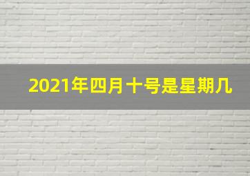 2021年四月十号是星期几