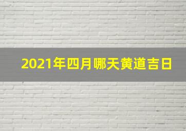 2021年四月哪天黄道吉日