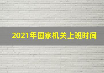 2021年国家机关上班时间