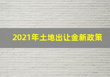 2021年土地出让金新政策