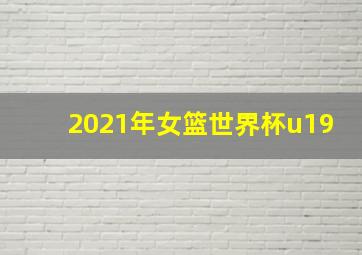 2021年女篮世界杯u19