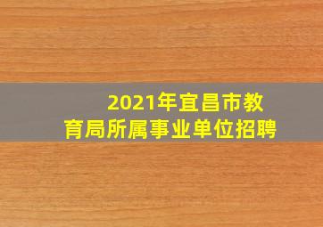 2021年宜昌市教育局所属事业单位招聘