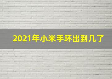 2021年小米手环出到几了