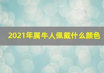 2021年属牛人佩戴什么颜色