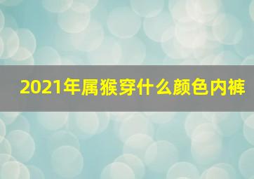 2021年属猴穿什么颜色内裤