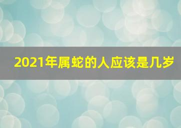 2021年属蛇的人应该是几岁