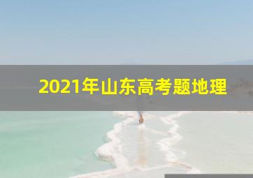 2021年山东高考题地理