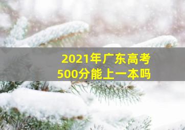 2021年广东高考500分能上一本吗