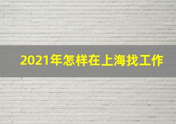 2021年怎样在上海找工作