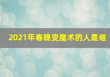 2021年春晚变魔术的人是谁