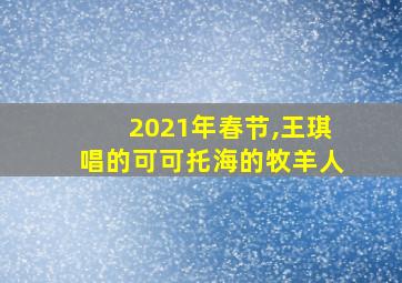 2021年春节,王琪唱的可可托海的牧羊人