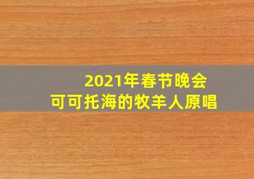 2021年春节晚会可可托海的牧羊人原唱