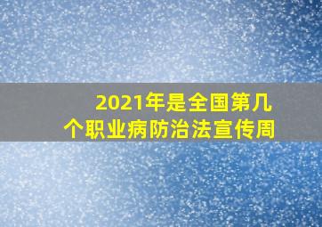 2021年是全国第几个职业病防治法宣传周