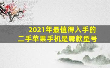 2021年最值得入手的二手苹果手机是哪款型号