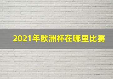 2021年欧洲杯在哪里比赛