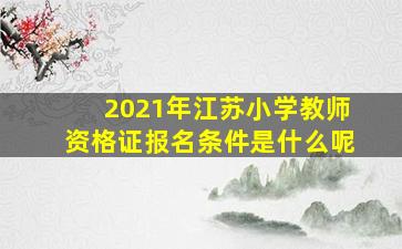 2021年江苏小学教师资格证报名条件是什么呢