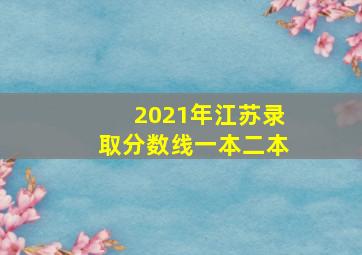 2021年江苏录取分数线一本二本