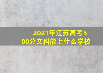 2021年江苏高考500分文科能上什么学校