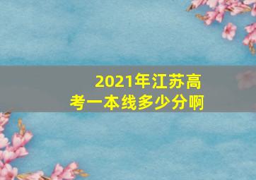 2021年江苏高考一本线多少分啊