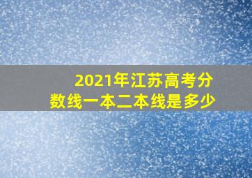 2021年江苏高考分数线一本二本线是多少