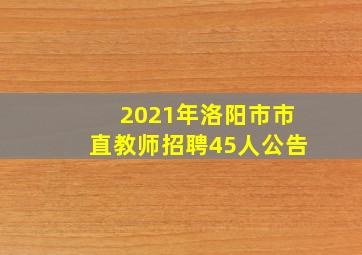 2021年洛阳市市直教师招聘45人公告