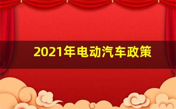 2021年电动汽车政策