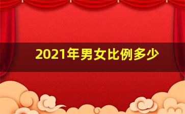 2021年男女比例多少