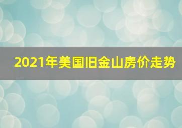 2021年美国旧金山房价走势