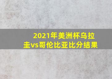 2021年美洲杯乌拉圭vs哥伦比亚比分结果