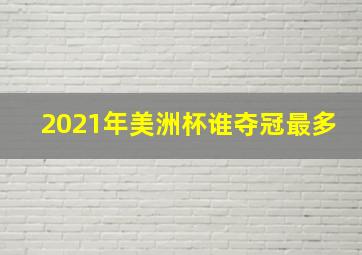 2021年美洲杯谁夺冠最多