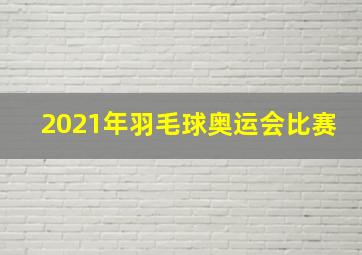 2021年羽毛球奥运会比赛