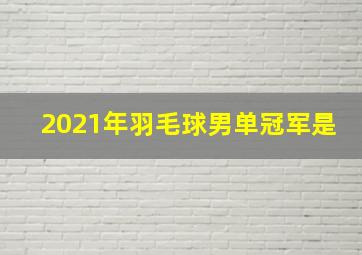 2021年羽毛球男单冠军是