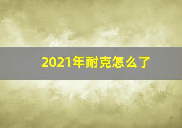 2021年耐克怎么了