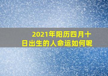 2021年阳历四月十日出生的人命运如何呢