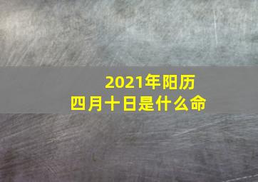 2021年阳历四月十日是什么命