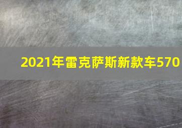 2021年雷克萨斯新款车570